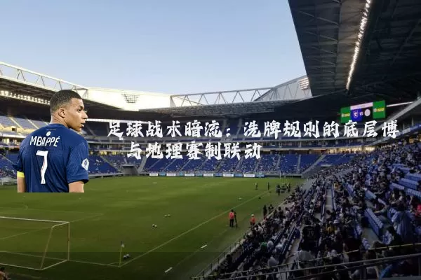 足球战术暗流:洗牌规则的底层博弈与地理赛制联动