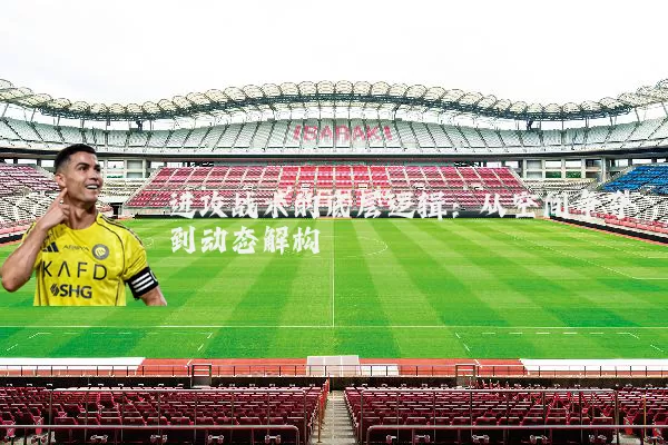 进攻战术的底层逻辑:从空间争夺到动态解构
