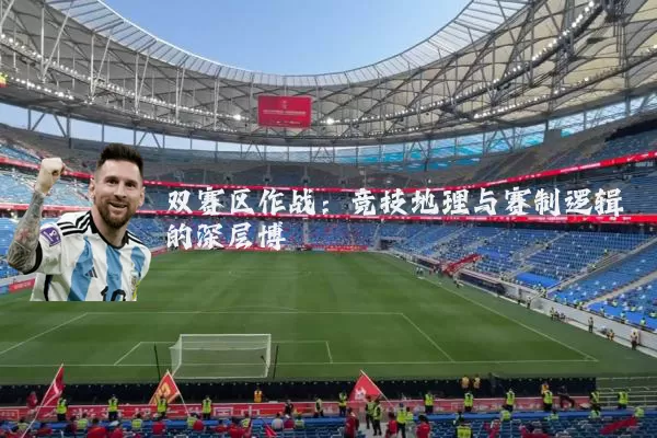 双赛区作战:竞技地理与赛制逻辑的深层博弈
