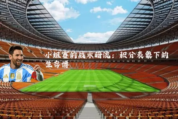 小组赛的战术暗流:积分表象下的生存博弈