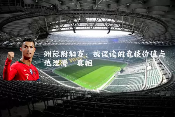 洲际附加赛：被误读的竞技价值与地理博弈真相