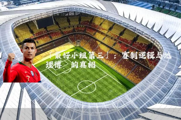 「最好小组第三」:赛制逻辑与地理博弈的真相