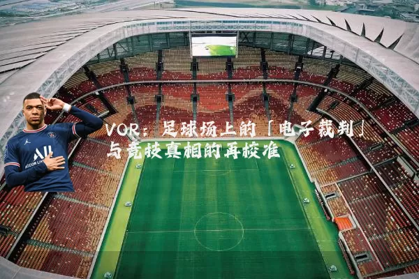 VOR:足球场上的「电子裁判」与竞技真相的再校准