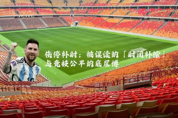 伤停补时：被误读的「时间补偿」与竞技公平的底层博弈