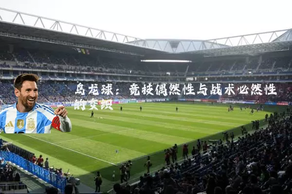 乌龙球:竞技偶然性与战术必然性的交织