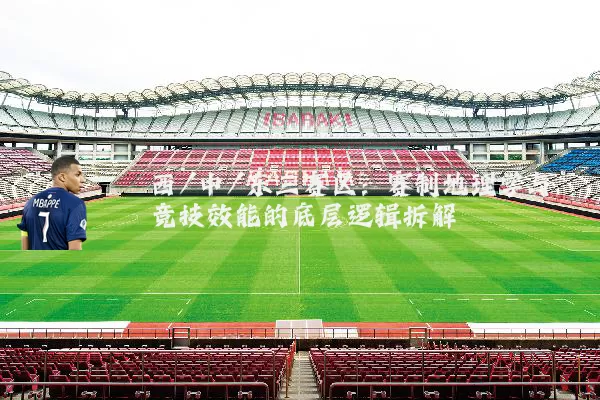 西/中/东三赛区:赛制地理学与竞技效能的底层逻辑拆解