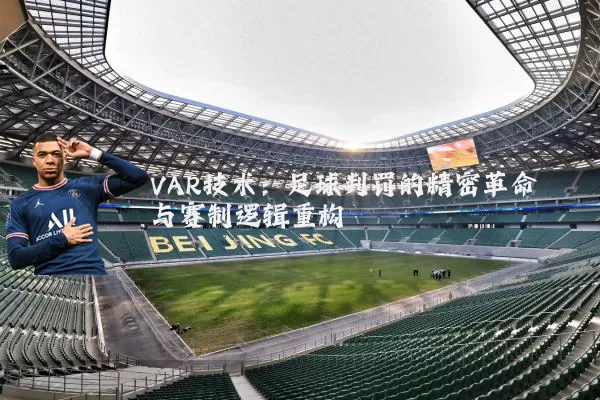 VAR技术:足球判罚的精密革命与赛制逻辑重构