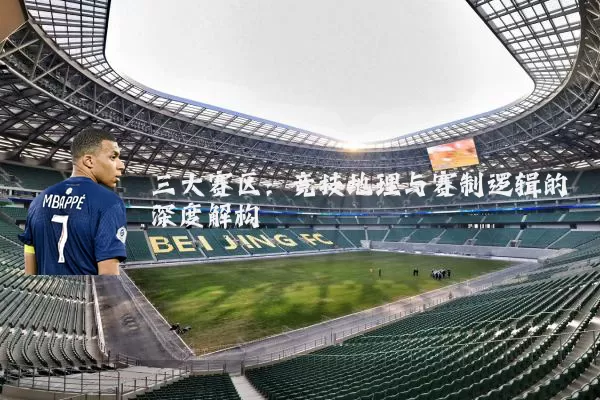 三大赛区:竞技地理与赛制逻辑的深度解构