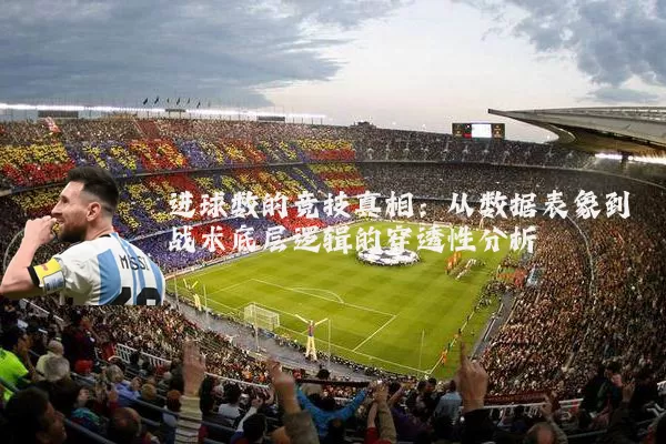 进球数的竞技真相:从数据表象到战术底层逻辑的穿透性分析