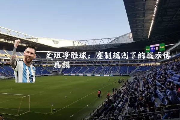 全组净胜球:赛制规则下的战术博弈真相