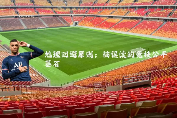 地理回避原则：被误读的竞技公平基石