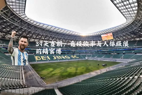 39天赛期:竞技效率与人体极限的精密博弈
