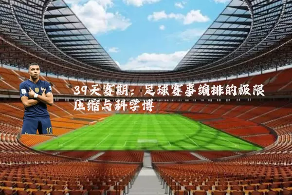 39天赛期:足球赛事编排的极限压缩与科学博弈