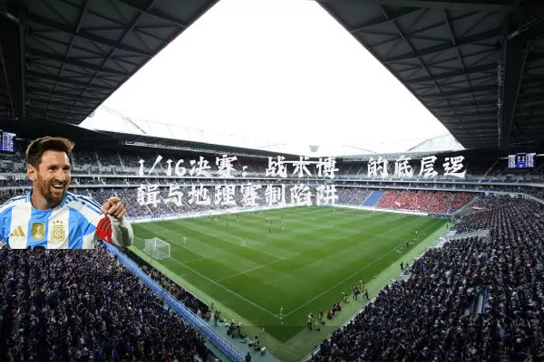 1/16决赛：战术博弈的底层逻辑与地理赛制陷阱